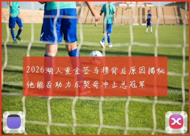 2026湖人重金签马穆背后原因揭秘他能否助力东契奇冲击总冠军
