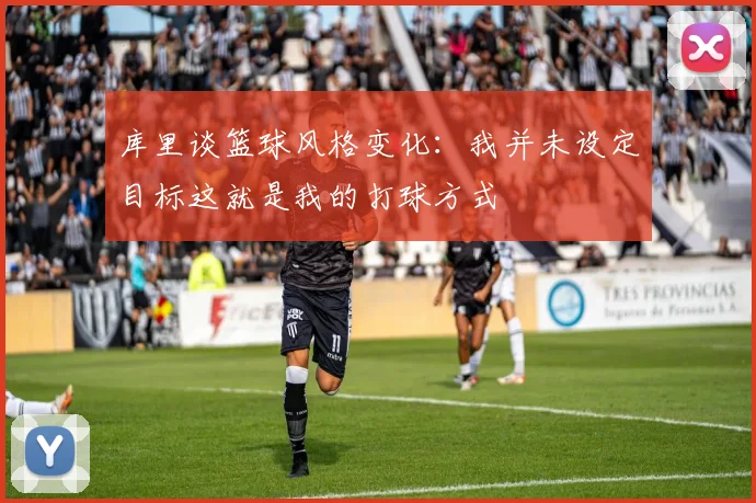 库里谈篮球风格变化：我并未设定目标这就是我的打球方式