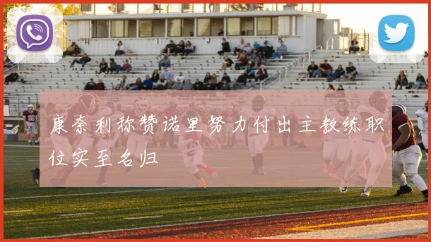 康奈利称赞诺里努力付出主教练职位实至名归