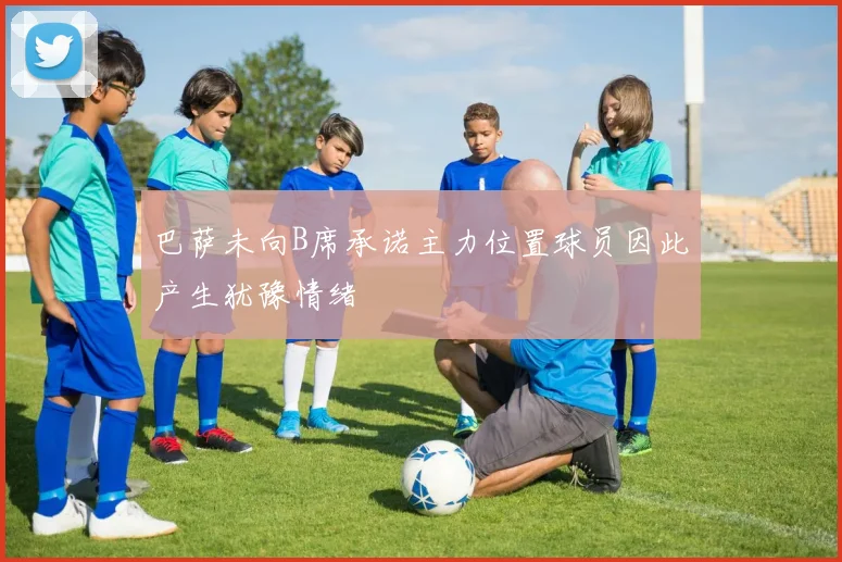 巴萨未向B席承诺主力位置球员因此产生犹豫情绪