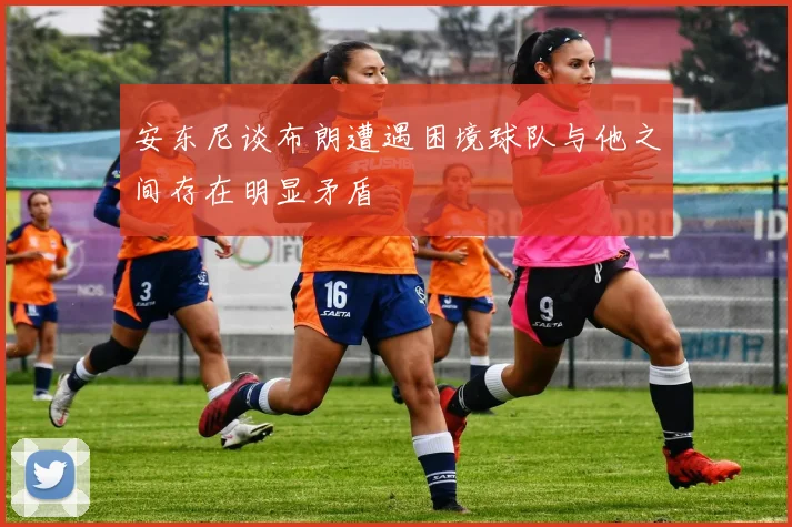 安东尼谈布朗遭遇困境球队与他之间存在明显矛盾