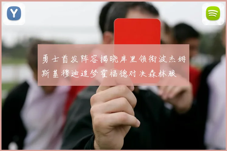 勇士首发阵容揭晓库里领衔波杰姆斯基穆迪追梦霍福德对决森林狼