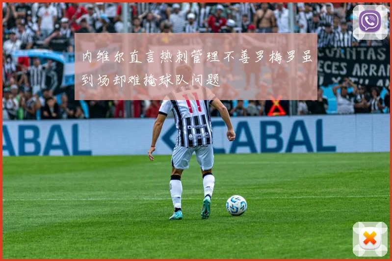 内维尔直言热刺管理不善罗梅罗虽到场却难掩球队问题