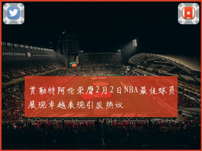 贾勒特阿伦荣膺2月2日NBA最佳球员展现卓越表现引发热议