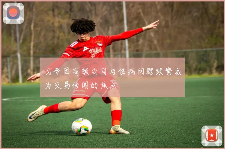 戈登因高额合同与伤病问题频繁成为交易传闻的焦点